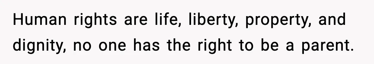 Woman Walks Out After Husband Says She Should Pay For IVF Because Infertility Is “Her Fault” Human rights are life, liberty, property, and dignity, no one has the right to be a parent.