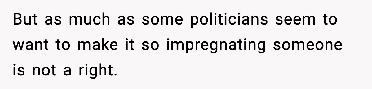 Woman Walks Out After Husband Says She Should Pay For IVF Because Infertility Is “Her Fault” But as much as some politicians seem to want to make it so impregnating someone is not a right.