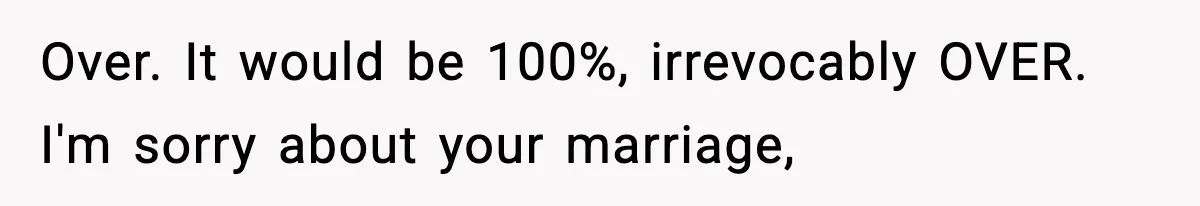Woman Walks Out After Husband Says She Should Pay For IVF Because Infertility Is “Her Fault” Over. It would be 100%, irrevocably OVER. I'm sorry about your marriage,