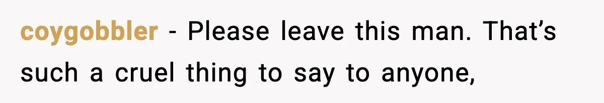 Woman Walks Out After Husband Says She Should Pay For IVF Because Infertility Is “Her Fault” coygobbler − Please leave this man. That’s such a cruel thing to say to anyone,