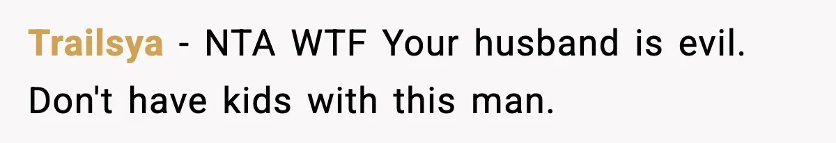 Woman Walks Out After Husband Says She Should Pay For IVF Because Infertility Is “Her Fault” Trailsya − NTA WTF Your husband is evil. Don't have kids with this man.