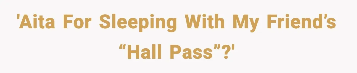 Woman Sleeps With Her Friend’s Hall Pass And Accidentally Wrecks A 15-Year Friendship 'AITA for sleeping with my friend’s “Hall Pass”?'