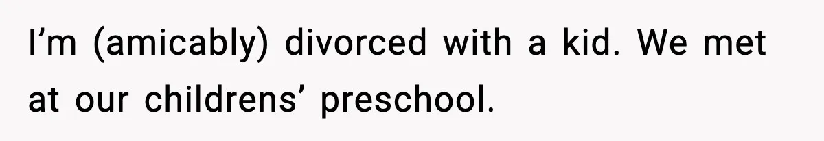 Woman Sleeps With Her Friend’s Hall Pass And Accidentally Wrecks A 15-Year Friendship I’m (amicably) divorced with a kid. We met at our childrens’ preschool.