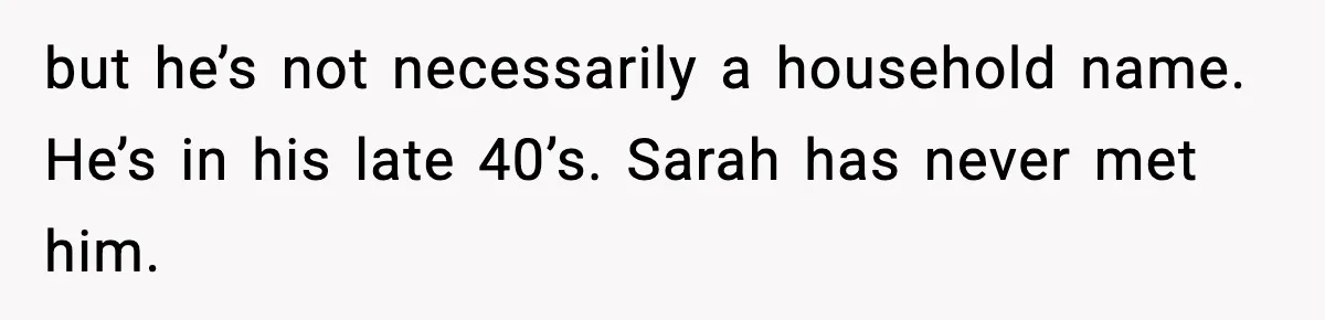 Woman Sleeps With Her Friend’s Hall Pass And Accidentally Wrecks A 15-Year Friendship but he’s not necessarily a household name. He’s in his late 40’s. Sarah has never met him.