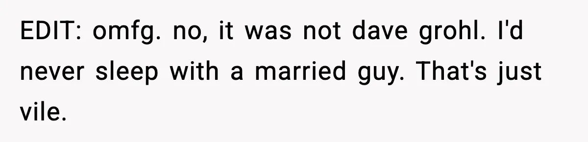 Woman Sleeps With Her Friend’s Hall Pass And Accidentally Wrecks A 15-Year Friendship EDIT: omfg. no, it was not dave grohl. I'd never sleep with a married guy. That's just vile.