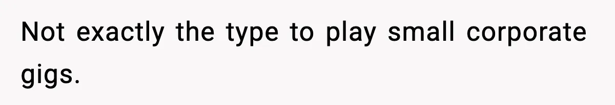 Woman Sleeps With Her Friend’s Hall Pass And Accidentally Wrecks A 15-Year Friendship Not exactly the type to play small corporate gigs.