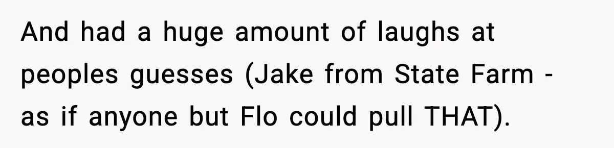 Woman Sleeps With Her Friend’s Hall Pass And Accidentally Wrecks A 15-Year Friendship And had a huge amount of laughs at peoples guesses (Jake from State Farm - as if anyone but Flo could pull THAT).