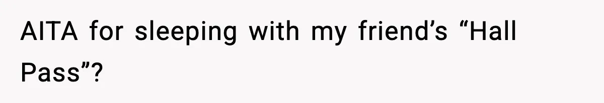 Woman Sleeps With Her Friend’s Hall Pass And Accidentally Wrecks A 15-Year Friendship AITA for sleeping with my friend’s “Hall Pass”?