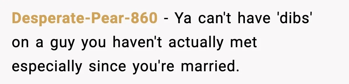 Woman Sleeps With Her Friend’s Hall Pass And Accidentally Wrecks A 15-Year Friendship Desperate-Pear-860 − Ya can't have 'dibs' on a guy you haven't actually met especially since you're married.