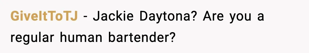 Woman Sleeps With Her Friend’s Hall Pass And Accidentally Wrecks A 15-Year Friendship GiveItToTJ − Jackie Daytona? Are you a regular human bartender?