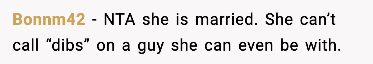 Woman Sleeps With Her Friend’s Hall Pass And Accidentally Wrecks A 15-Year Friendship Bonnm42 − NTA she is married. She can’t call “dibs” on a guy she can even be with.