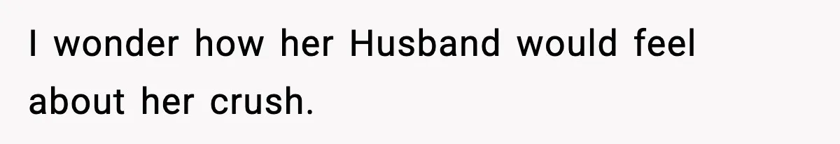 Woman Sleeps With Her Friend’s Hall Pass And Accidentally Wrecks A 15-Year Friendship I wonder how her Husband would feel about her crush.