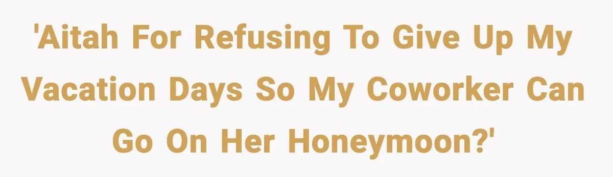 Woman Refuses To Cancel Long-Planned Vacation So Coworker Can Take Her Honeymoon 'AITAH for refusing to give up my vacation days so my coworker can go on her honeymoon?'