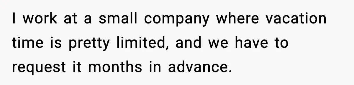 Woman Refuses To Cancel Long-Planned Vacation So Coworker Can Take Her Honeymoon I work at a small company where vacation time is pretty limited, and we have to request it months in advance.