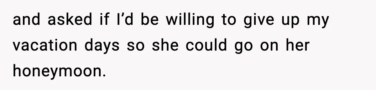 Woman Refuses To Cancel Long-Planned Vacation So Coworker Can Take Her Honeymoon and asked if I’d be willing to give up my vacation days so she could go on her honeymoon.