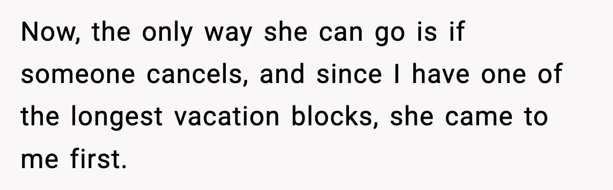 Woman Refuses To Cancel Long-Planned Vacation So Coworker Can Take Her Honeymoon Now, the only way she can go is if someone cancels, and since I have one of the longest vacation blocks, she came to me first.