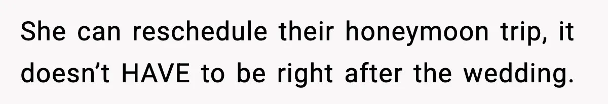 Woman Refuses To Cancel Long-Planned Vacation So Coworker Can Take Her Honeymoon She can reschedule their honeymoon trip, it doesn’t HAVE to be right after the wedding.