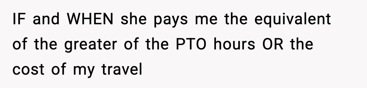Woman Refuses To Cancel Long-Planned Vacation So Coworker Can Take Her Honeymoon IF and WHEN she pays me the equivalent of the greater of the PTO hours OR the cost of my travel