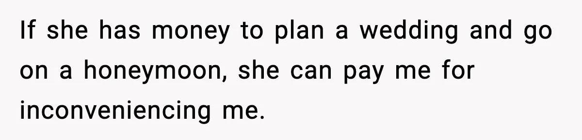 Woman Refuses To Cancel Long-Planned Vacation So Coworker Can Take Her Honeymoon If she has money to plan a wedding and go on a honeymoon, she can pay me for inconveniencing me.
