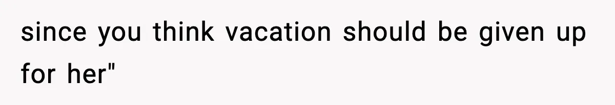 Woman Refuses To Cancel Long-Planned Vacation So Coworker Can Take Her Honeymoon since you think vacation should be given up for her"