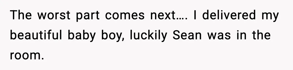 The worst part comes next…. I delivered my beautiful baby boy, luckily Sean was in the room.