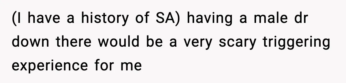 (I have a history of SA) having a male dr down there would be a very scary triggering experience for me