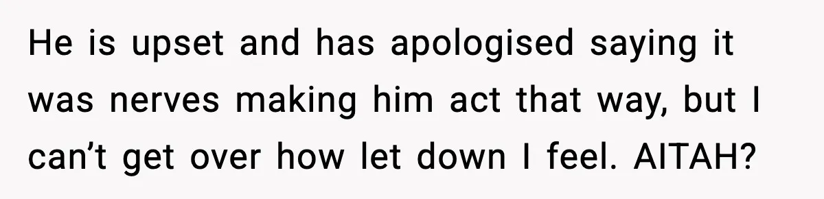 He is upset and has apologised saying it was nerves making him act that way, but I can’t get over how let down I feel. AITAH?