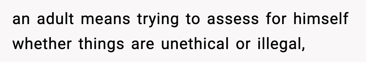 an adult means trying to assess for himself whether things are unethical or illegal,