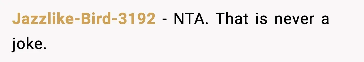 Jazzlike-Bird-3192 − NTA. That is never a joke.