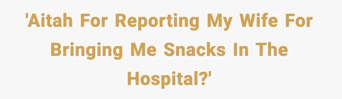 Man Reports His Wife For Sneaking Junk Food Into His Eating Disorder Treatment Program 'AITAH for reporting my wife for bringing me snacks in the hospital?'
