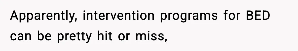 Man Reports His Wife For Sneaking Junk Food Into His Eating Disorder Treatment Program Apparently, intervention programs for BED can be pretty hit or miss,