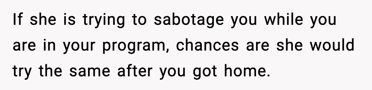 Man Reports His Wife For Sneaking Junk Food Into His Eating Disorder Treatment Program If she is trying to sabotage you while you are in your program, chances are she would try the same after you got home.