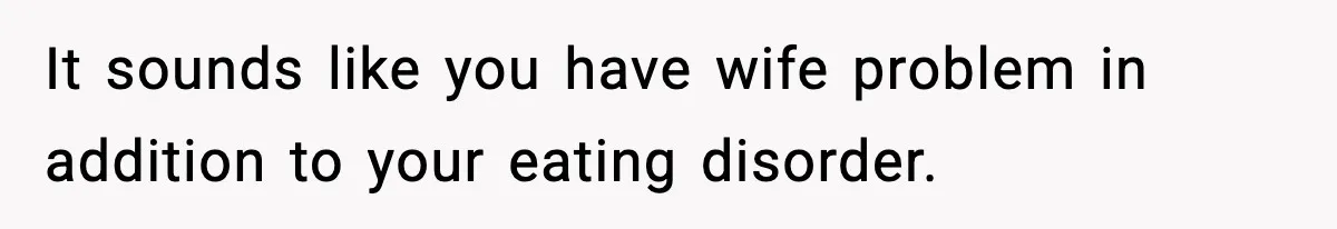 Man Reports His Wife For Sneaking Junk Food Into His Eating Disorder Treatment Program It sounds like you have wife problem in addition to your eating disorder.