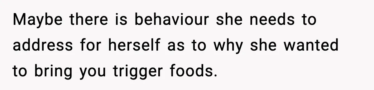 Man Reports His Wife For Sneaking Junk Food Into His Eating Disorder Treatment Program Maybe there is behaviour she needs to address for herself as to why she wanted to bring you trigger foods.