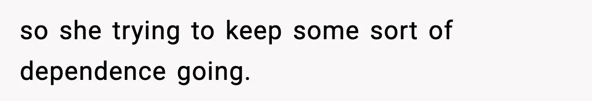 Man Reports His Wife For Sneaking Junk Food Into His Eating Disorder Treatment Program so she trying to keep some sort of dependence going.