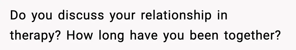 Man Reports His Wife For Sneaking Junk Food Into His Eating Disorder Treatment Program Do you discuss your relationship in therapy? How long have you been together?