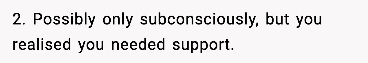 Man Reports His Wife For Sneaking Junk Food Into His Eating Disorder Treatment Program 2. Possibly only subconsciously, but you realised you needed support.