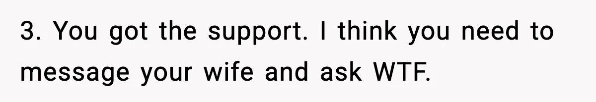 Man Reports His Wife For Sneaking Junk Food Into His Eating Disorder Treatment Program 3. You got the support. I think you need to message your wife and ask WTF.