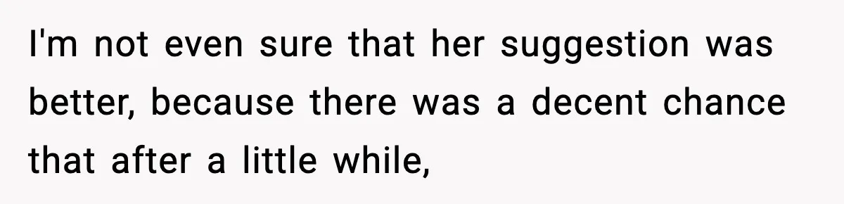 Man Reports His Wife For Sneaking Junk Food Into His Eating Disorder Treatment Program I'm not even sure that her suggestion was better, because there was a decent chance that after a little while,
