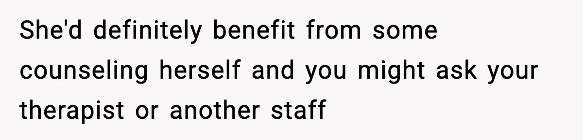 Man Reports His Wife For Sneaking Junk Food Into His Eating Disorder Treatment Program She'd definitely benefit from some counseling herself and you might ask your therapist or another staff