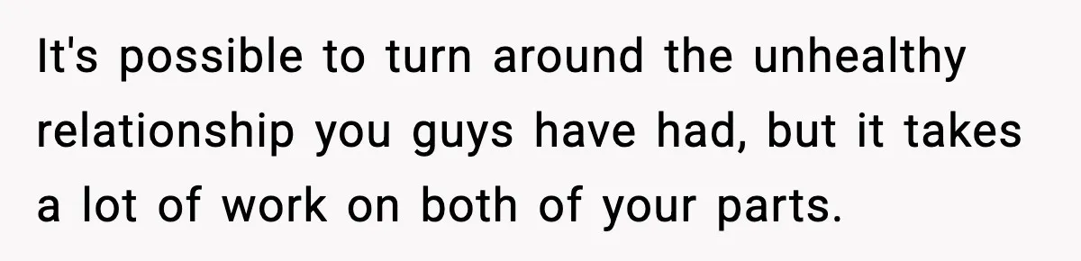 Man Reports His Wife For Sneaking Junk Food Into His Eating Disorder Treatment Program It's possible to turn around the unhealthy relationship you guys have had, but it takes a lot of work on both of your parts.