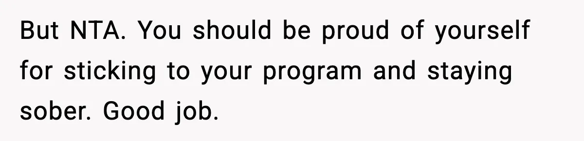 Man Reports His Wife For Sneaking Junk Food Into His Eating Disorder Treatment Program But NTA. You should be proud of yourself for sticking to your program and staying sober. Good job.