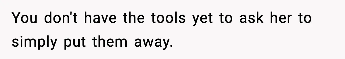 Man Reports His Wife For Sneaking Junk Food Into His Eating Disorder Treatment Program You don't have the tools yet to ask her to simply put them away.