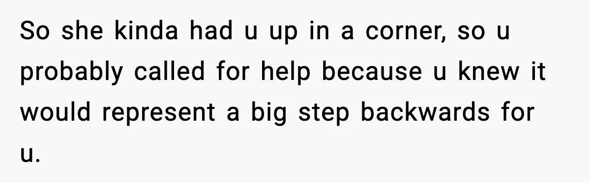 Man Reports His Wife For Sneaking Junk Food Into His Eating Disorder Treatment Program So she kinda had u up in a corner, so u probably called for help because u knew it would represent a big step backwards for u.