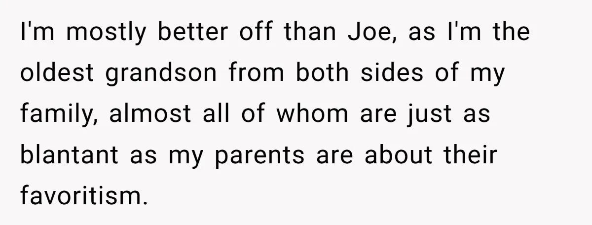 Older Brother Admits He Favors The Family Scapegoat, Now The Golden Child Wants Answers I'm mostly better off than Joe, as I'm the oldest grandson from both sides of my family, almost all of whom are just as blantant as my parents are about...