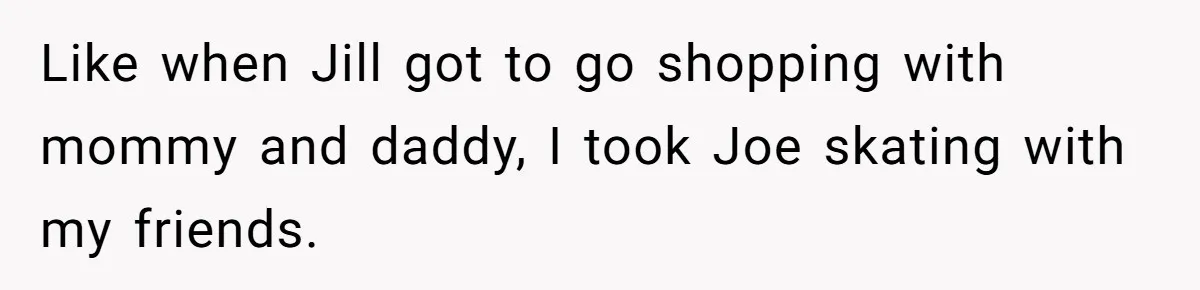 Older Brother Admits He Favors The Family Scapegoat, Now The Golden Child Wants Answers Like when Jill got to go shopping with mommy and daddy, I took Joe skating with my friends.