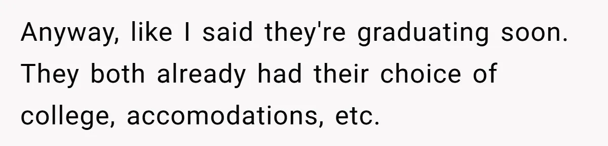Older Brother Admits He Favors The Family Scapegoat, Now The Golden Child Wants Answers Anyway, like I said they're graduating soon. They both already had their choice of college, accomodations, etc.