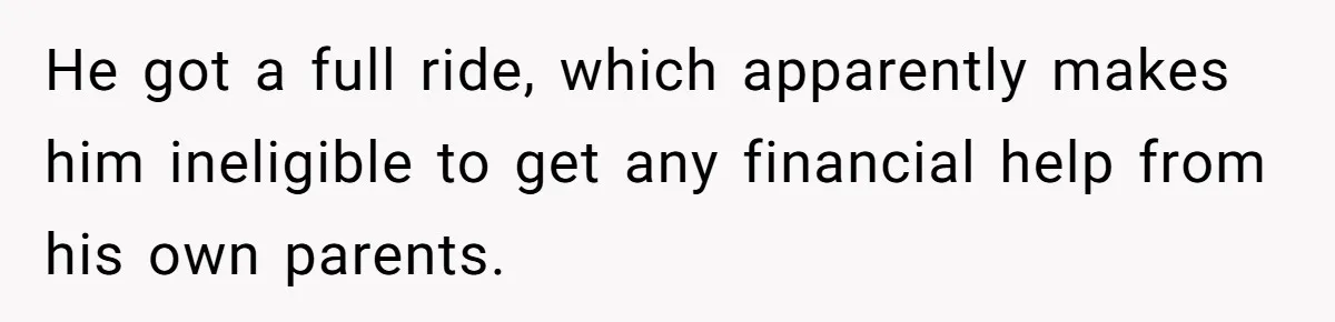 Older Brother Admits He Favors The Family Scapegoat, Now The Golden Child Wants Answers He got a full ride, which apparently makes him ineligible to get any financial help from his own parents.