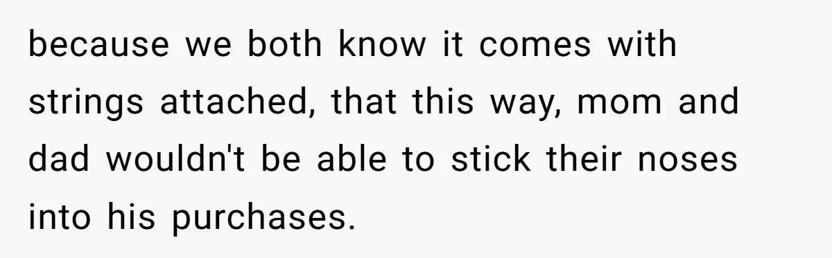 Older Brother Admits He Favors The Family Scapegoat, Now The Golden Child Wants Answers because we both know it comes with strings attached, that this way, mom and dad wouldn't be able to stick their noses into his purchases.