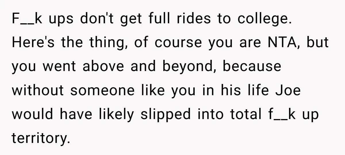 Older Brother Admits He Favors The Family Scapegoat, Now The Golden Child Wants Answers F__k ups don't get full rides to college. Here's the thing, of course you are NTA, but you went above and beyond, because without someone like you in his life...